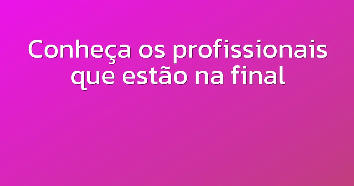 Conheça os profissionais que estão na final